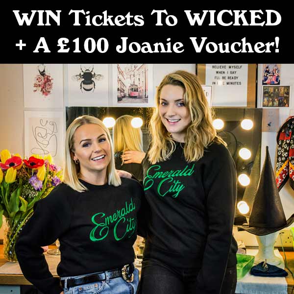 WIN Tickets To WICKED + A £100 Joanie Voucher!